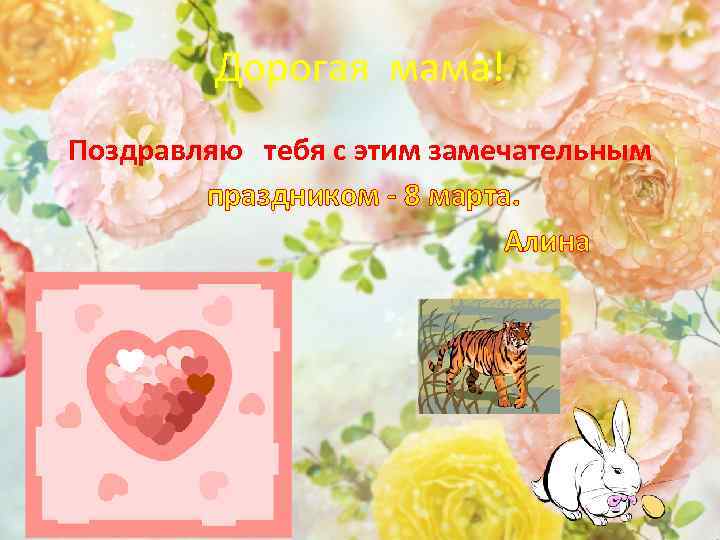 Дорогая мама! Поздравляю тебя с этим замечательным праздником - 8 марта. Алина 