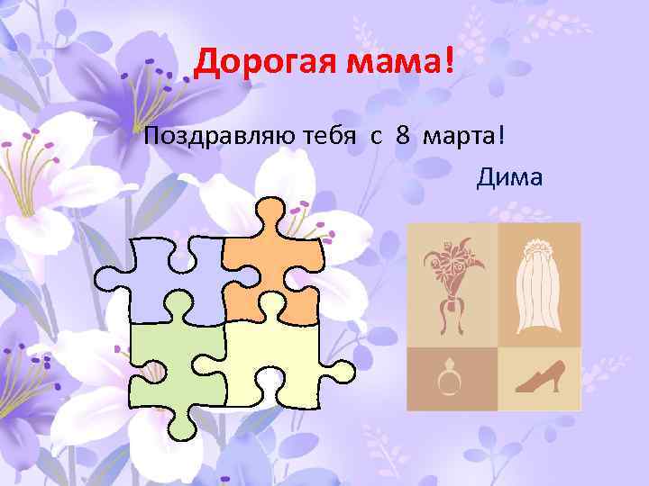 Дорогая мама! Поздравляю тебя с 8 марта! Дима 