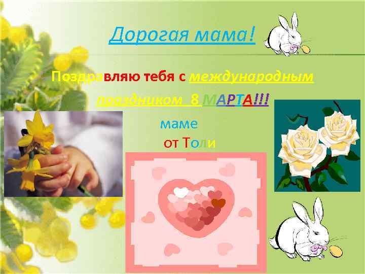 Дорогая мама! Поздравляю тебя с международным праздником 8 МАРТА!!! маме от Толи 