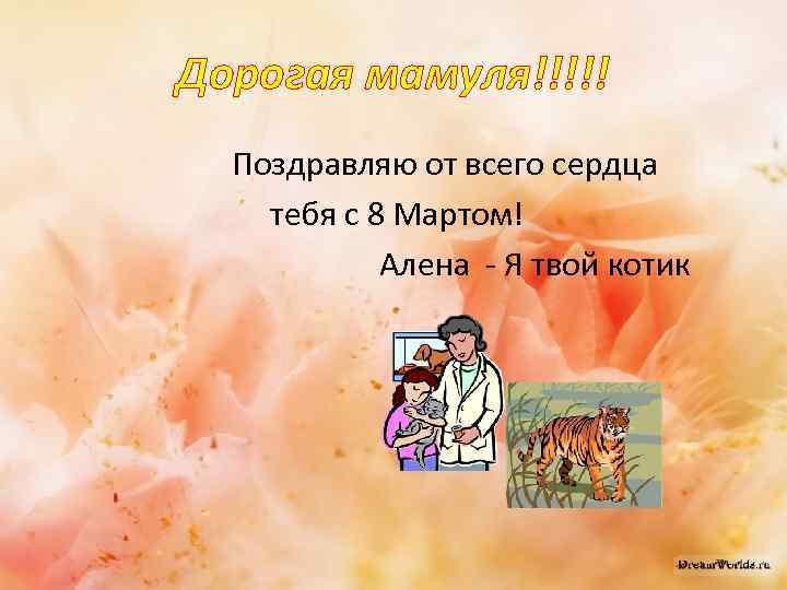 Дорогая мамуля!!!!! Поздравляю от всего сердца тебя с 8 Мартом! Алена - Я твой