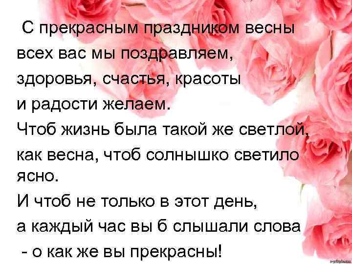 С прекрасным праздником весны всех вас мы поздравляем, здоровья, счастья, красоты и радости желаем.