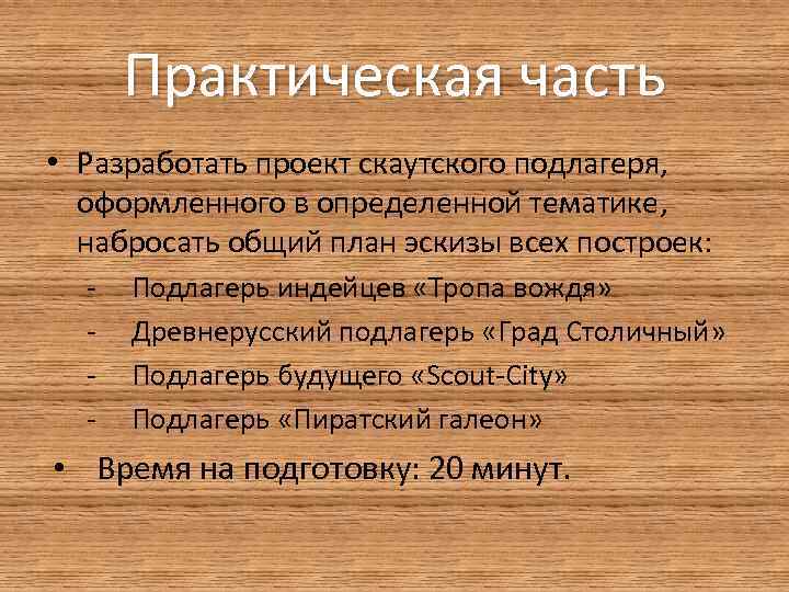 Практическая часть • Разработать проект скаутского подлагеря, оформленного в определенной тематике, набросать общий план