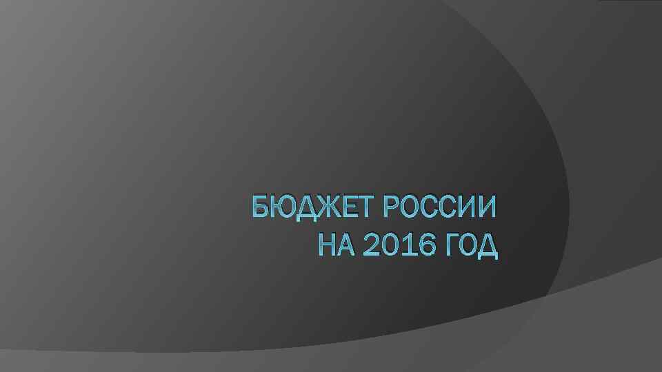 БЮДЖЕТ РОССИИ НА 2016 ГОД 