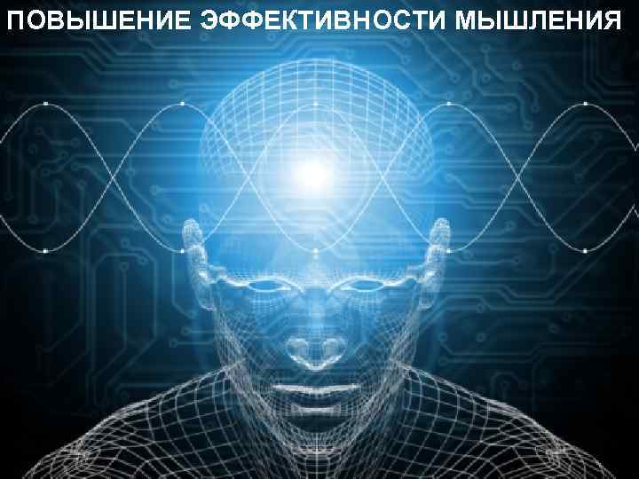 ПОВЫШЕНИЕ ЭФФЕКТИВНОСТИ МЫШЛЕНИЯ 
