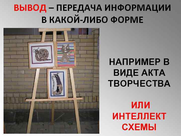 ВЫВОД – ПЕРЕДАЧА ИНФОРМАЦИИ В КАКОЙ-ЛИБО ФОРМЕ НАПРИМЕР В ВИДЕ АКТА ТВОРЧЕСТВА ИЛИ ИНТЕЛЛЕКТ