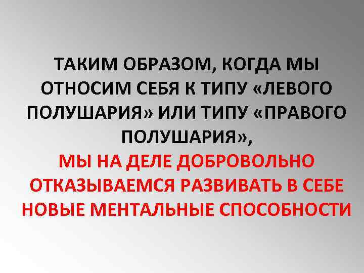 ТАКИМ ОБРАЗОМ, КОГДА МЫ ОТНОСИМ СЕБЯ К ТИПУ «ЛЕВОГО ПОЛУШАРИЯ» ИЛИ ТИПУ «ПРАВОГО ПОЛУШАРИЯ»