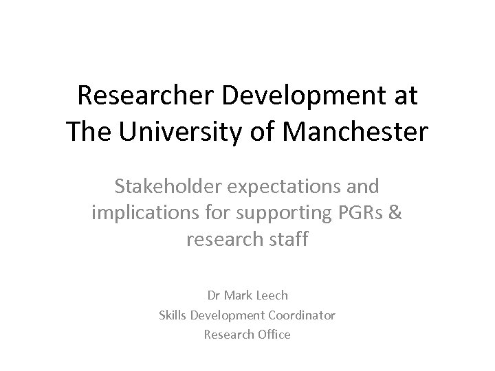 Researcher Development at The University of Manchester Stakeholder expectations and implications for supporting PGRs