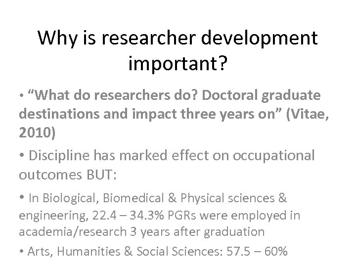 Why is researcher development important? • “What do researchers do? Doctoral graduate destinations and