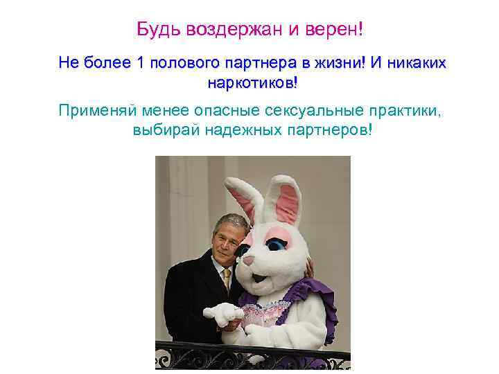 Будь воздержан и верен! Не более 1 полового партнера в жизни! И никаких наркотиков!
