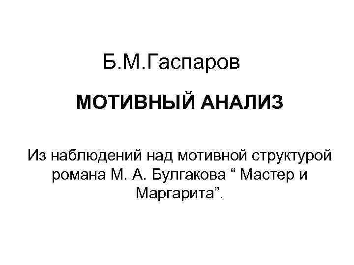 Б. М. Гаспаров МОТИВНЫЙ АНАЛИЗ Из наблюдений над мотивной структурой романа М. А. Булгакова