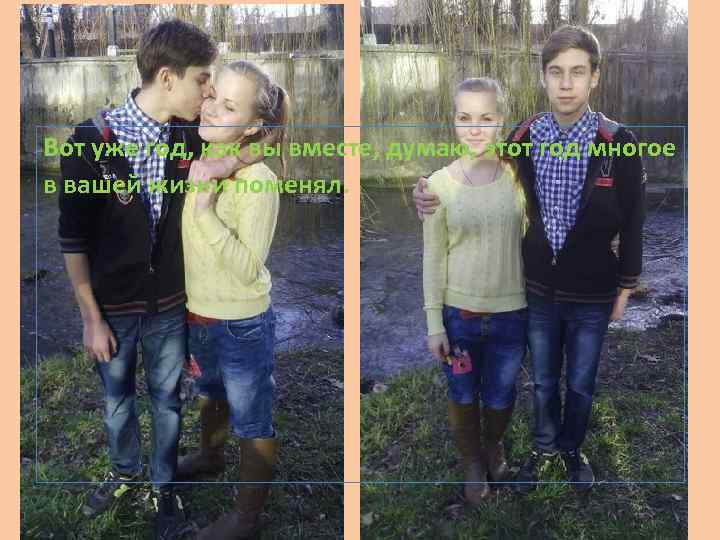 Вот уже год, как вы вместе, думаю, этот год многое в вашей жизни поменял.