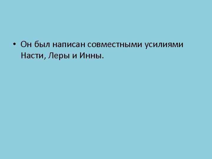  • Он был написан совместными усилиями Насти, Леры и Инны. 