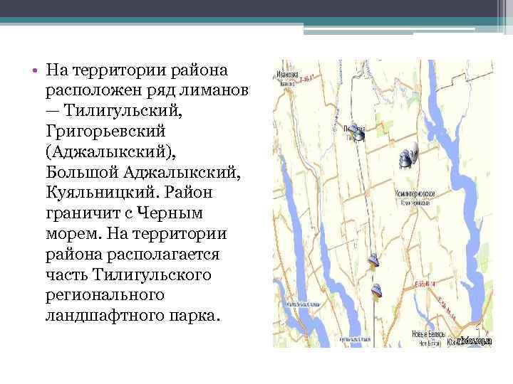  • На территории района расположен ряд лиманов — Тилигульский, Григорьевский (Аджалыкский), Большой Аджалыкский,