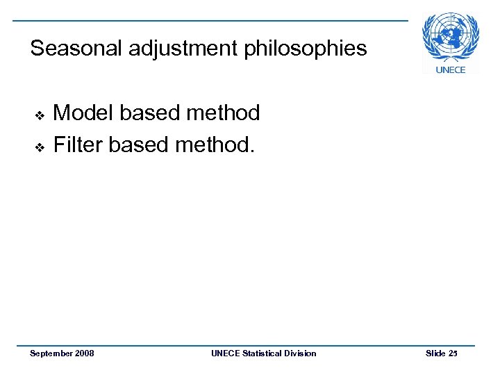 Seasonal adjustment philosophies v v Model based method Filter based method. September 2008 UNECE