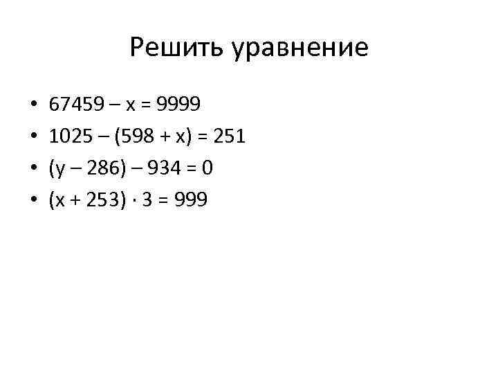 Решить уравнение • • 67459 – х = 9999 1025 – (598 + х)