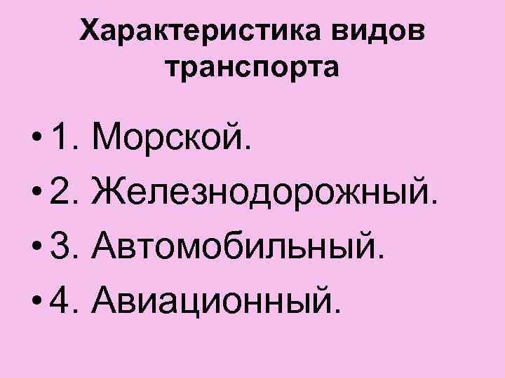Характеристика видов транспорта • 1. Морской. • 2. Железнодорожный. • 3. Автомобильный. • 4.