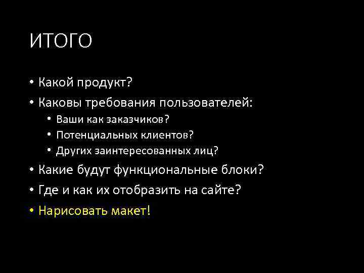 ИТОГО • Какой продукт? • Каковы требования пользователей: • Ваши как заказчиков? • Потенциальных