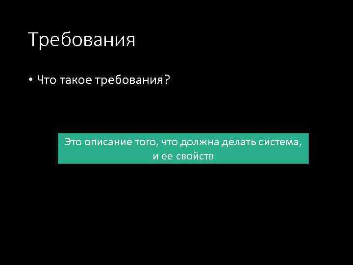 Требования • Что такое требования? Это описание того, что должна делать система, и ее