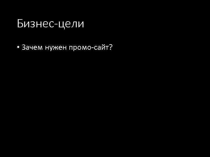 Бизнес-цели • Зачем нужен промо-сайт? 