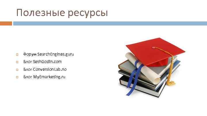 Полезные ресурсы Форум Search. Engines. guru Блог Seth. Godin. com Блог Сonversion. Lab. no