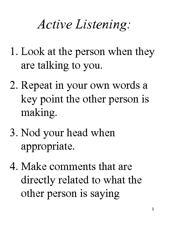 Active Listening: 1. Look at the person when they are talking to you. 2.