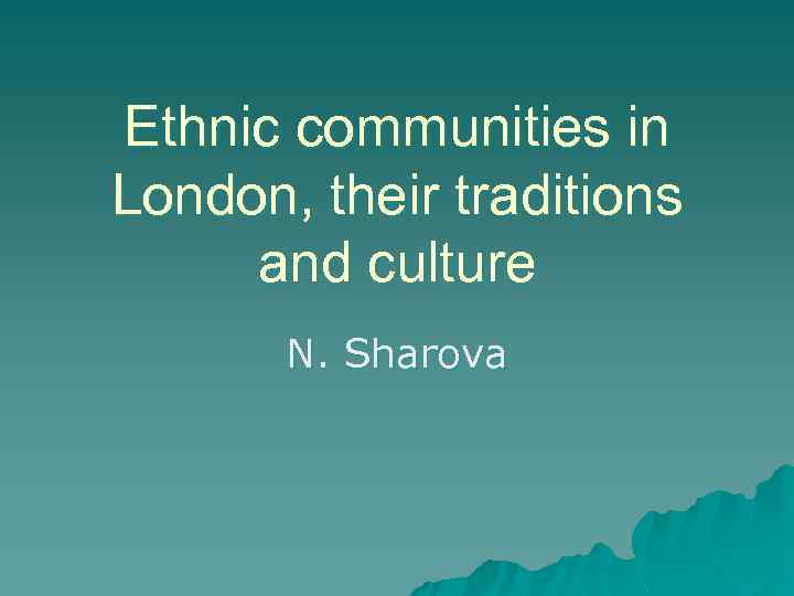 Ethnic communities in London, their traditions and culture N. Sharova 