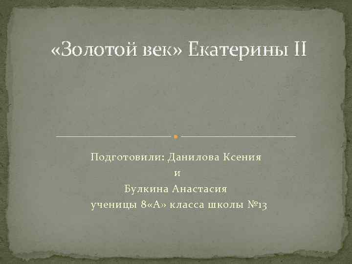  «Золотой век» Екатерины II Подготовили: Данилова Ксения и Булкина Анастасия ученицы 8 «А»