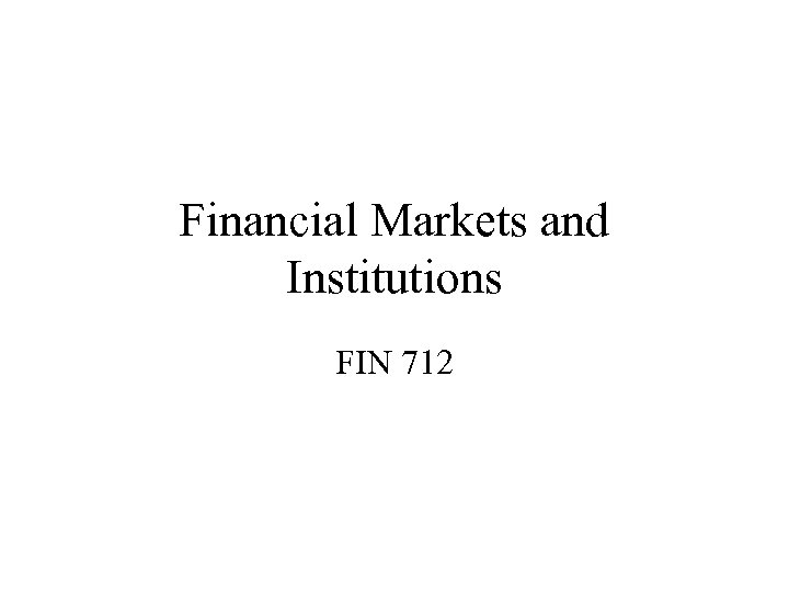 Financial Markets and Institutions FIN 712 