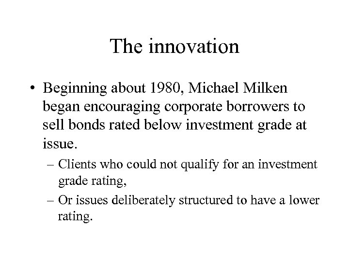 The innovation • Beginning about 1980, Michael Milken began encouraging corporate borrowers to sell