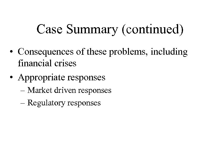 Case Summary (continued) • Consequences of these problems, including financial crises • Appropriate responses