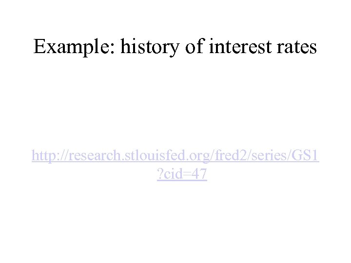 Example: history of interest rates http: //research. stlouisfed. org/fred 2/series/GS 1 ? cid=47 