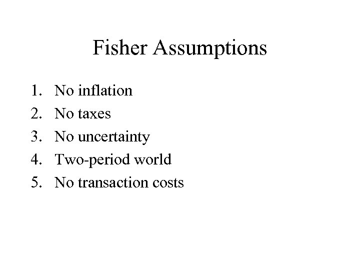 Fisher Assumptions 1. 2. 3. 4. 5. No inflation No taxes No uncertainty Two-period