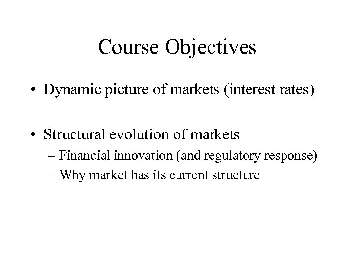 Course Objectives • Dynamic picture of markets (interest rates) • Structural evolution of markets