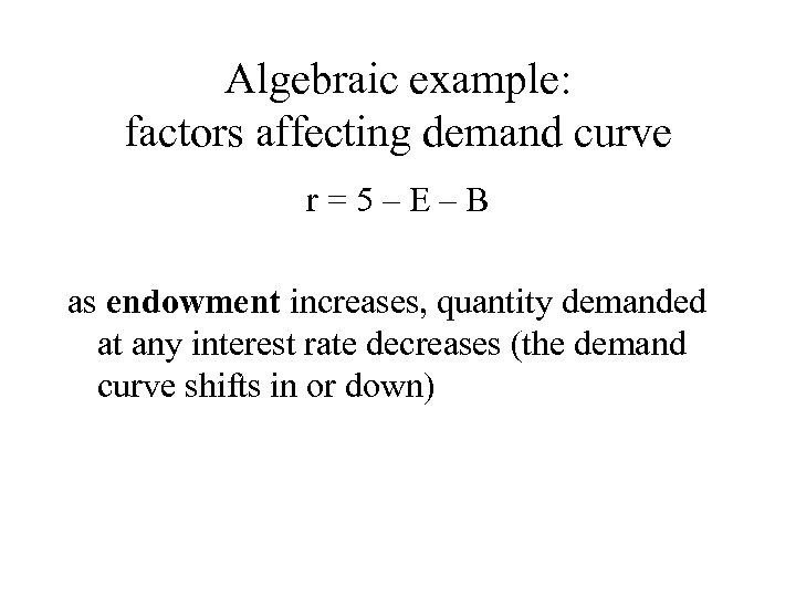 Algebraic example: factors affecting demand curve r=5–E–B as endowment increases, quantity demanded at any