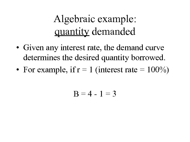 Algebraic example: quantity demanded • Given any interest rate, the demand curve determines the