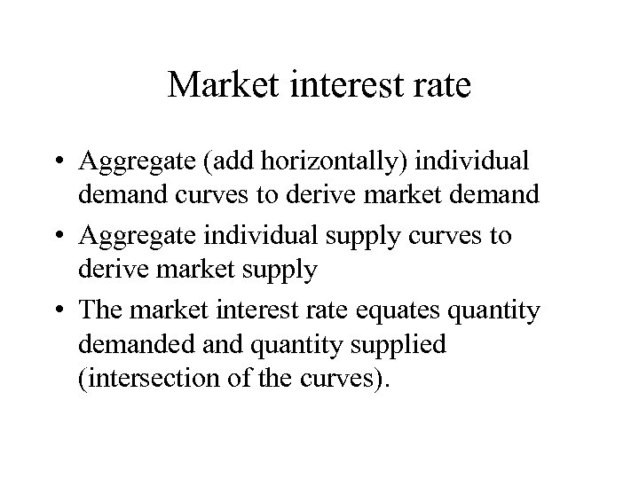 Market interest rate • Aggregate (add horizontally) individual demand curves to derive market demand