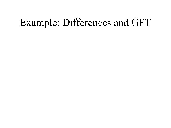 Example: Differences and GFT 