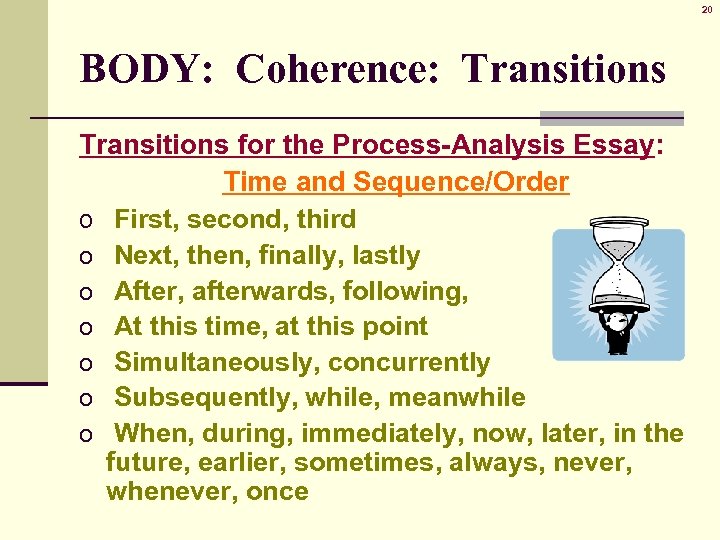 20 BODY: Coherence: Transitions for the Process-Analysis Essay: Time and Sequence/Order o First, second,