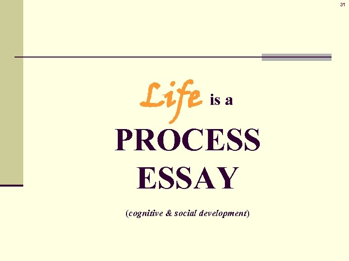 31 Life is a PROCESS ESSAY (cognitive & social development) 