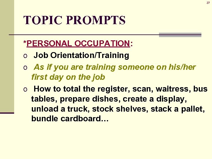 37 TOPIC PROMPTS *PERSONAL OCCUPATION: o Job Orientation/Training o As if you are training