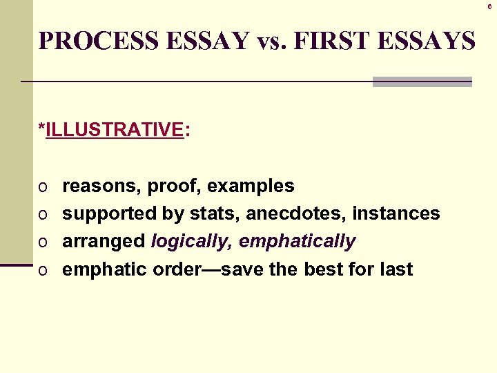 6 PROCESS ESSAY vs. FIRST ESSAYS *ILLUSTRATIVE: o reasons, proof, examples o supported by