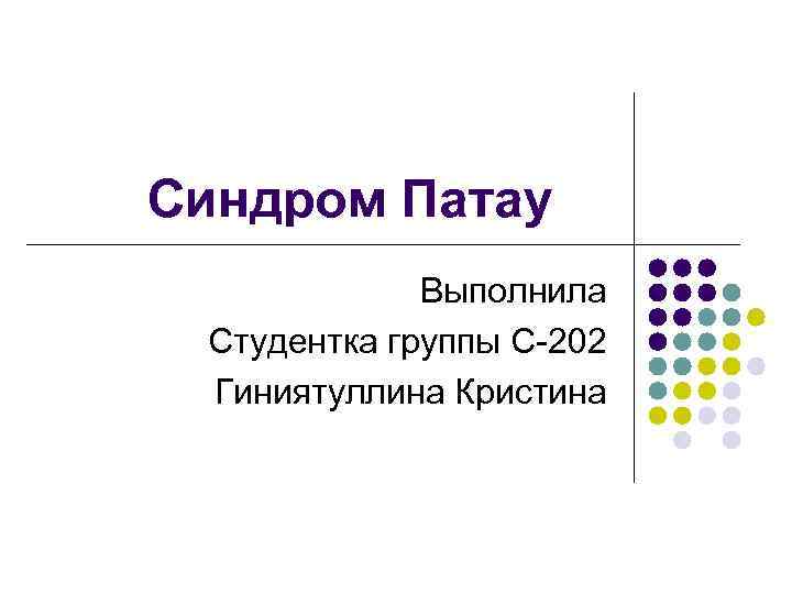 Синдром Патау Выполнила Студентка группы С-202 Гиниятуллина Кристина 