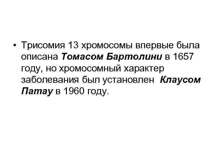  • Трисомия 13 хромосомы впервые была описана Томасом Бартолини в 1657 году, но