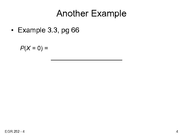 Another Example • Example 3. 3, pg 66 P(X = 0) = ___________ EGR