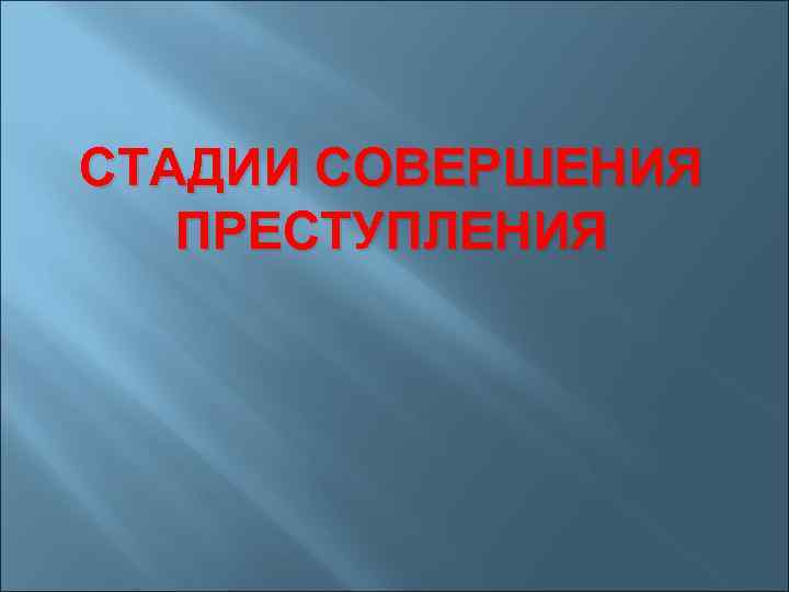 СТАДИИ СОВЕРШЕНИЯ ПРЕСТУПЛЕНИЯ 