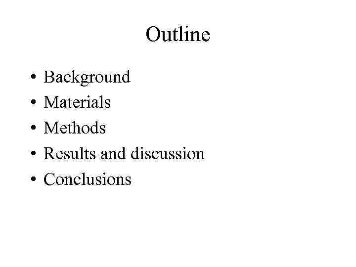 Outline • • • Background Materials Methods Results and discussion Conclusions 
