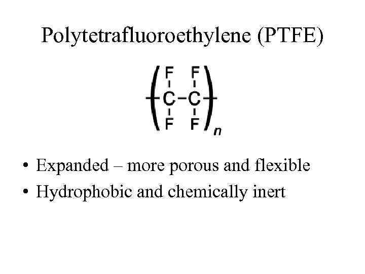 Polytetrafluoroethylene (PTFE) • Expanded – more porous and flexible • Hydrophobic and chemically inert