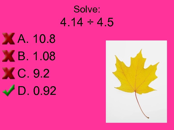 Solve: 4. 14 ÷ 4. 5 A. 10. 8 B. 1. 08 C. 9.