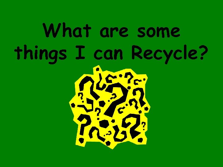 What are some things I can Recycle? 