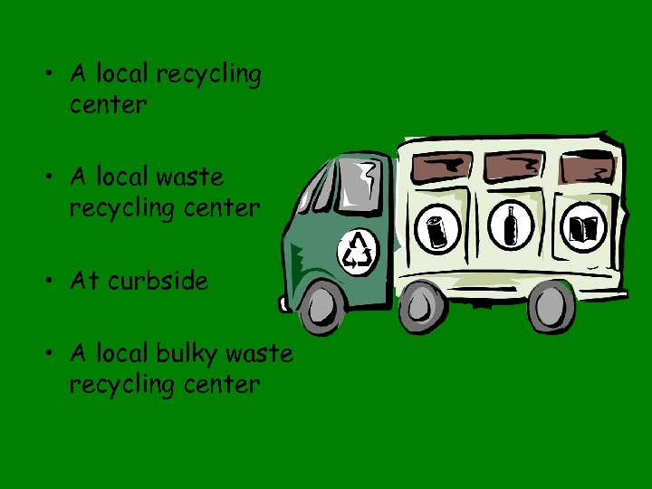  • A local recycling center • A local waste recycling center • At